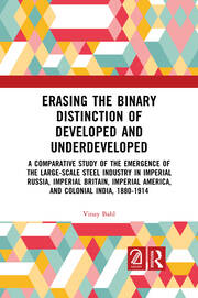 Erasing the Binary Distinction of Developed and Underdeveloped: A Comparative Study of the Emergence of the Large-Scale Steel Industry in Imperial Russia, Imperial Britain, Imperial America, and Colonial India, 1880-1914 book cover