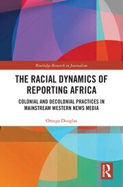 The Racial Dynamics of Reporting Africa: Colonial and Decolonial Practices in Mainstream Western News Media book cover