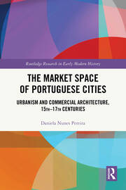 The Market Space of Portuguese Cities: Urbanism and Commercial Architecture, 15th–17th Centuries book cover