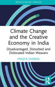 Climate Change and the Creative Economy in India: Disadvantaged, Disturbed and Dislocated Indian Weavers book cover