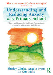 Understanding and Reducing Anxiety in the Primary School: Theory and Practice for Building a Compassionate Culture for All Educators and Children book cover
