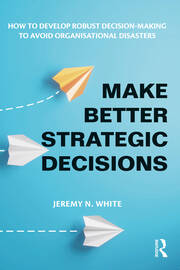 Make Better Strategic Decisions: How to Develop Robust Decision-making to Avoid Organisational Disasters book cover
