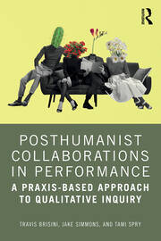 Posthumanist Collaborations in Performance: A Praxis-based Approach to Qualitative Inquiry book cover