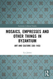 Mosaics, Empresses and Other Things in Byzantium: Art and Culture 330 – 1453 book cover