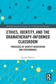 Ethics, Identity, and the Dramatherapy-informed Classroom: Processes of Identity Negotiation and Performance book cover