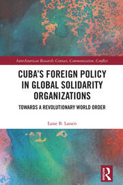 Cuba’s Foreign Policy in Global Solidarity Organizations: Towards a Revolutionary World Order book cover