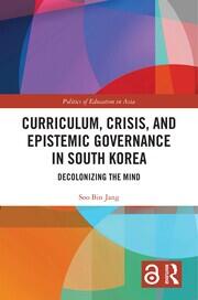 Curriculum, Crisis, and Epistemic Governance in South Korea: Decolonizing the Mind book cover