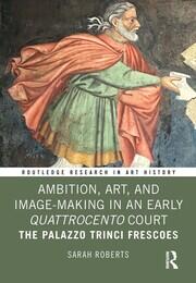 Ambition, Art, and Image-Making in an Early Quattrocento Court: The Palazzo Trinci Frescoes book cover