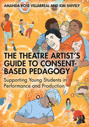 The Theatre Artist's Guide to Consent-Based Pedagogy: Supporting Young Students in Performance and Production book cover