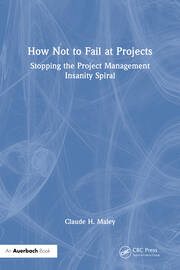 How Not to Fail at Projects: Stopping the Project Management Insanity Spiral book cover
