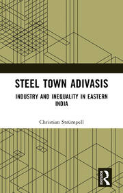 Steel Town Adivasis: Industry and Inequality in Eastern India book cover