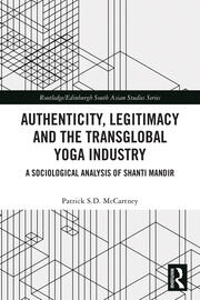 Authenticity, Legitimacy and the Transglobal Yoga Industry: A Sociological Analysis of Shanti Mandir book cover