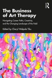 The Business of Art Therapy: Navigating Career Paths, Creativity, and the Changing Landscape of the Field book cover