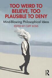 Too Weird to Believe, Too Plausible to Deny: Mind-Blowing Philosophical Ideas book cover