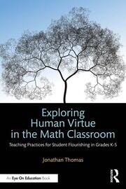 Exploring Human Virtue in the Math Classroom: Teaching Practices for Student Flourishing in Grades K-5 book cover