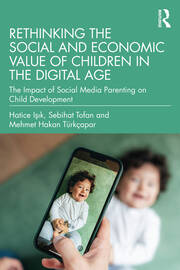 Rethinking the Social and Economic Value of Children in the Digital Age: The Impact of Social Media Parenting on Child Development book cover