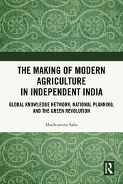 The Making of Modern Agriculture in Independent India: Global Knowledge Network, National Planning, and the Green Revolution book cover