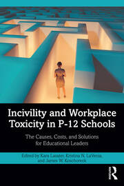 Incivility and Workplace Toxicity in P-12 Schools: The Causes, Costs, and Solutions for Educational Leaders book cover