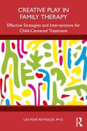 Creative Play in Family Therapy: Effective Strategies and Interventions for Child-Centered Treatment book cover
