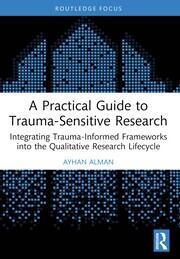 A Practical Guide to Trauma-Sensitive Research: Integrating Trauma-Informed Frameworks into the Qualitative Research Lifecycle book cover