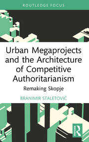 Urban Megaprojects and the Architecture of Competitive Authoritarianism: Remaking Skopje book cover