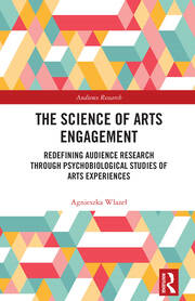 The Science of Arts Engagement: Redefining Audience Research Through Psychobiological Studies of Arts Experiences book cover
