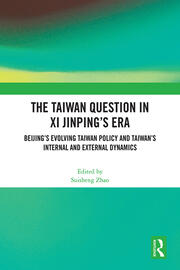 The Taiwan Question in Xi Jinping’s Era: Beijing’s Evolving Taiwan Policy and Taiwan’s Internal and External Dynamics book cover