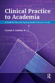 Clinical Practice to Academia: A Guide for New and Aspiring Health Professions Faculty book cover