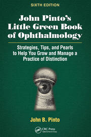 John Pinto’s Little Green Book of Ophthalmology: Strategies, Tips and Pearls to Help You Grow and Manage a Practice of Distinction book cover