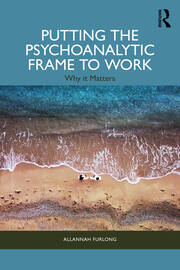 Putting the Psychoanalytic Frame to Work: Why it Matters book cover