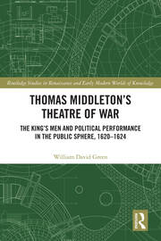 Thomas Middleton’s Theatre of War: The King’s Men and Political Performance in the Public Sphere, 1620-1624 book cover