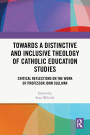 Towards a Distinctive and Inclusive Theology of Catholic Education Studies: Critical Reflections on the Work of Professor John Sullivan book cover