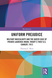 Uniform Prejudice: Military Masculinity and the Queer Case of Private Laurence Moon, Troop F, First U.S. Cavalry, 1912 book cover