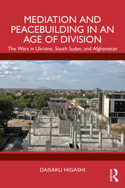 Mediation and Peacebuilding in an Age of Division: The Wars in Ukraine, South Sudan, and Afghanistan book cover