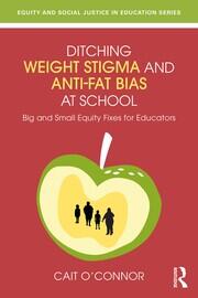 Ditching Weight Stigma and Anti-Fat Bias at School: Big and Small Equity Fixes for Educators book cover