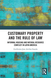 Customary Property and the Rule of Law: Informal Housing and Natural Resource Conflict in Latin America book cover