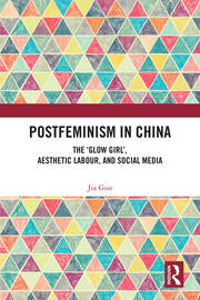 Postfeminism in China: The ‘Glow Girl’, Aesthetic Labour, and Social Media book cover