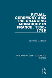 Ritual, Ceremony and the Changing Monarchy in France, 1350-1789 book cover