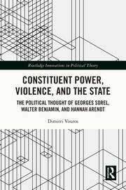 Constituent Power, Violence, and the State: The Political Thought of Georges Sorel, Walter Benjamin, and Hannah Arendt book cover