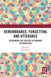 Remembrance, Forgetting and Utterance: Rethinking the Politics of Memory in South Asia book cover