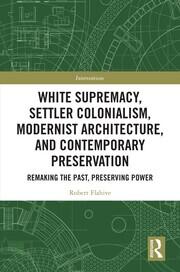White Supremacy, Settler Colonialism, Modernist Architecture, and Contemporary Preservation: Remaking the Past, Preserving Power book cover