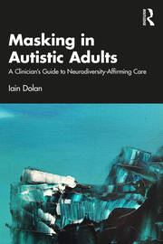 Masking in Autistic Adults: A Clinician’s Guide to Neurodiversity-Affirming Care book cover