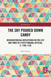 The Sky Poured Down Candy: Microhistorical Reflections on the Life and Times of a Petty Mughal Official, c. 1700–1730 book cover