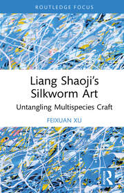 Liang Shaoji’s Silkworm Art: Untangling Multispecies Craft book cover