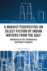 A Marxist Perspective on Select Fiction by Indian Writers from the Gulf: Narratives of the ‘Permanently Temporary’ Migrants book cover