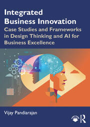 Integrated Business Innovation: Case Studies and Frameworks in Design Thinking and AI for Business Excellence book cover