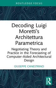Decoding Luigi Moretti's Architettura Parametrica: Negotiating Theory and Practice in the Forecasting of Computer-Aided Architectural Design book cover