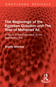 The Beginnings of the Egyptian Question and The Rise of Mehemet Ali: A Study in the Diplomacy of the Napoleonic Era book cover