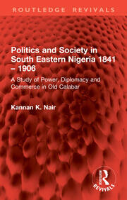 Politics and Society in South Eastern Nigeria 1841 – 1906: A Study of Power, Diplomacy and Commerce in Old Calabar book cover