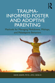 Trauma-Informed Foster and Adoptive Parenting: Methods for Managing Meltdowns, Mishaps, and Maladaptive Behaviors book cover